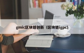 gmic区块链创新(区块链igpc)