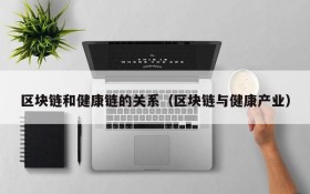 区块链和健康链的关系（区块链与健康产业）