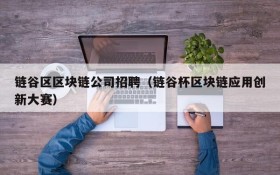 链谷区区块链公司招聘(链谷杯区块链应用创新大赛)