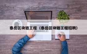泰岳区块链工程(泰岳区块链工程招聘)