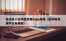在线多人区块链竞猜dapp是啥（区块链竞猜平台有哪些）