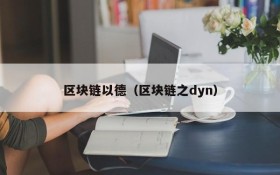 区块链以德(区块链之dyn)