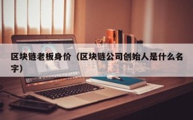区块链老板身价(区块链公司创始人是什么名字)