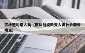 区块链对话人类(区块链能改变人类社会哪些痛点)