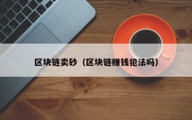 区块链卖砂(区块链赚钱犯法吗)