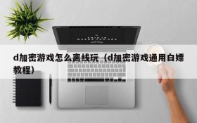 d加密游戏怎么离线玩(d加密游戏通用白嫖教程)