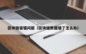 区块链容错问题(区块链数据错了怎么办)
