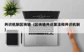 共识机制区块链(区块链共识算法和共识机制)