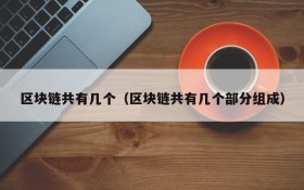 区块链共有几个(区块链共有几个部分组成)