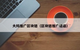 大妈推广区块链(区块链推广话语)
