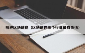 哪种区块链稳(区块链在哪个行业最有价值)