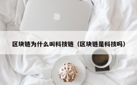 区块链为什么叫科技链(区块链是科技吗)