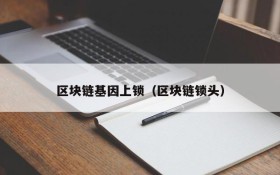 区块链基因上锁(区块链锁头)