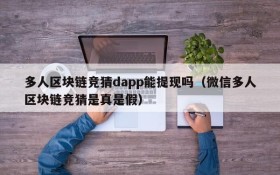 多人区块链竞猜dapp能提现吗(微信多人区块链竞猜是真是假)