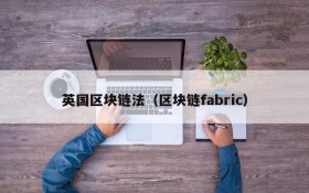 英国区块链法(区块链fabric)