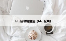 btc区块链加速(btc 区块)