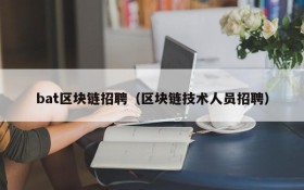 bat区块链招聘(区块链技术人员招聘)