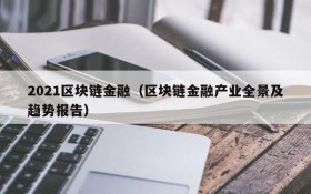 2021区块链金融(区块链金融产业全景及趋势报告)