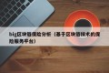 big区块链保险分析（基于区块链技术的保险服务平台）
