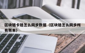 区块链卡链怎么同步数据(区块链怎么同步所有账本)