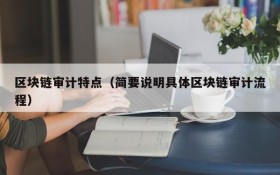 区块链审计特点(简要说明具体区块链审计流程)
