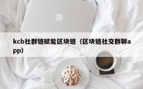 kcb社群链赋能区块链(区块链社交群聊app)