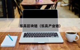 乐高区块链(乐高产业链)