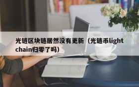 光链区块链居然没有更新(光链币lightchain归零了吗)