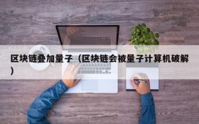 区块链叠加量子(区块链会被量子计算机破解)