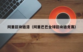 阿里区块链漆(阿里巴巴全球区块链竞赛)