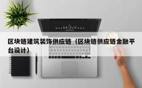 区块链建筑装饰供应链(区块链供应链金融平台设计)