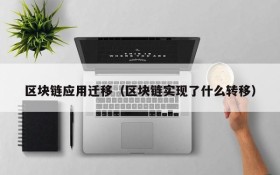 区块链应用迁移(区块链实现了什么转移)