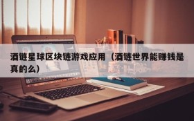 酒链星球区块链游戏应用（酒链世界能赚钱是真的么）