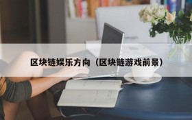 区块链娱乐方向(区块链游戏前景)