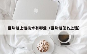 区块链上链技术有哪些(区块链怎么上链)