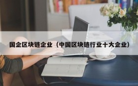 国企区块链企业（中国区块链行业十大企业）