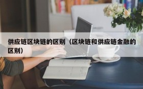 供应链区块链的区别（区块链和供应链金融的区别）