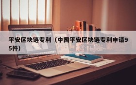 平安区块链专利(中国平安区块链专利申请95件)