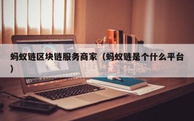 蚂蚁链区块链服务商家(蚂蚁链是个什么平台)