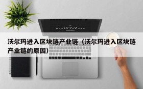 沃尔玛进入区块链产业链(沃尔玛进入区块链产业链的原因)