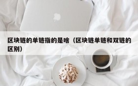 区块链的单链指的是啥（区块链单链和双链的区别）