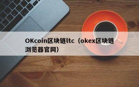 OKcoin区块链ltc(okex区块链浏览器官网)