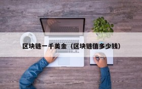 区块链一千美金(区块链值多少钱)