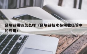区块链税链怎么样(区块链技术在税收征管中的应用)