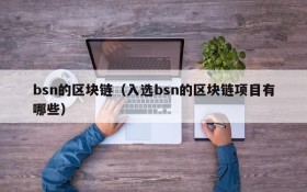 bsn的区块链(入选bsn的区块链项目有哪些)