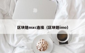 区块链mxc连接(区块链imo)