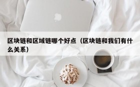 区块链和区域链哪个好点(区块链和我们有什么关系)