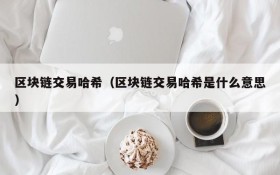 区块链交易哈希(区块链交易哈希是什么意思)
