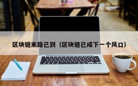 区块链末路已到(区块链已成下一个风口)