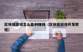 区块链游戏怎么盈利赚钱(区块链游戏开发教程)